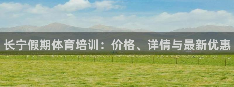 耀世娱乐安全吗可信吗：长宁假期体育培训：价格、详情与