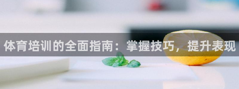 耀世娱乐老板：体育培训的全面指南：掌握技巧，提升表现