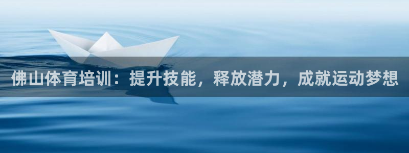 耀世平台代理多少钱一个月：佛山体育培训：提升技能，释放潜力，